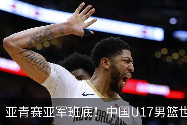 亚青赛亚军班底！中国U17男篮世界杯14人大名单 张懿赵杰赵博新领衔