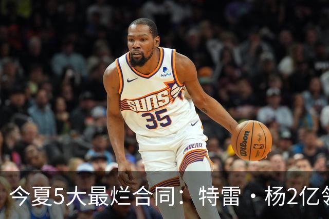 今夏5大最烂合同：特雷·杨2亿领衔 湖人掏空家底 活塞两度上榜