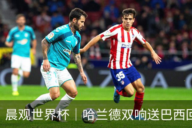 晨观世界杯｜哈兰德双响送巴西回家 C罗将战亚马尔