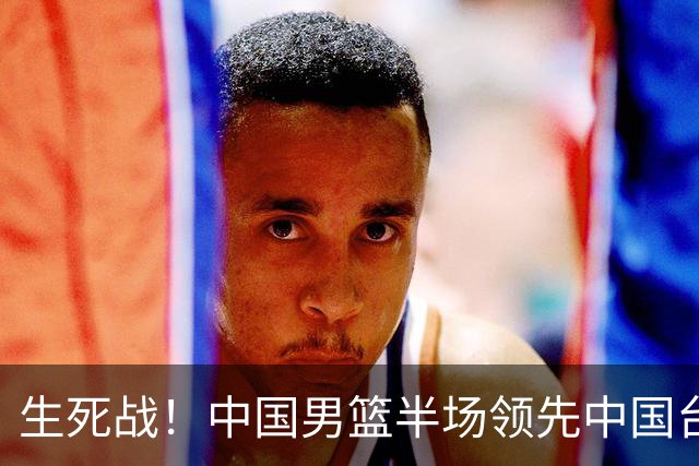 生死战！中国男篮半场领先中国台北26分！杨瀚森暴扣，庞峥麟奇兵