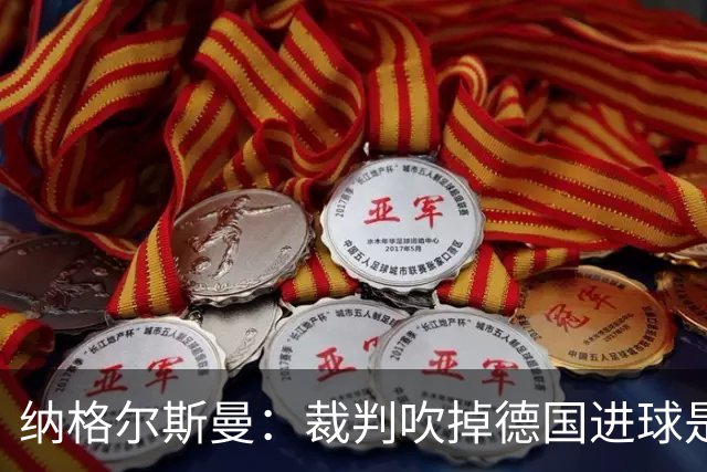 纳格尔斯曼：裁判吹掉德国进球是丑闻 我绝不会辞职的