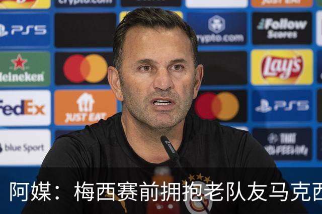 阿媒：梅西赛前拥抱老队友马克西·洛佩斯，后者激动落泪
